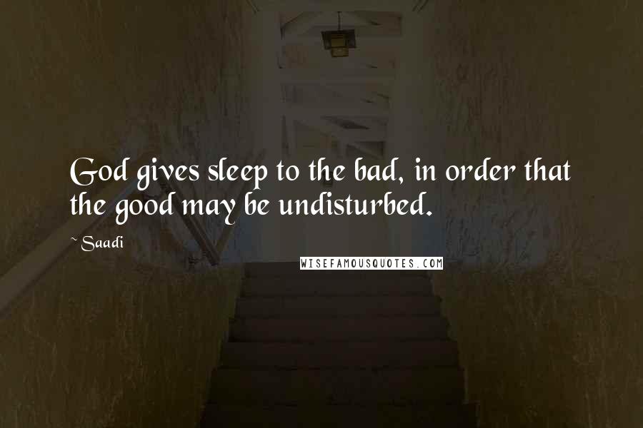 Saadi Quotes: God gives sleep to the bad, in order that the good may be undisturbed.