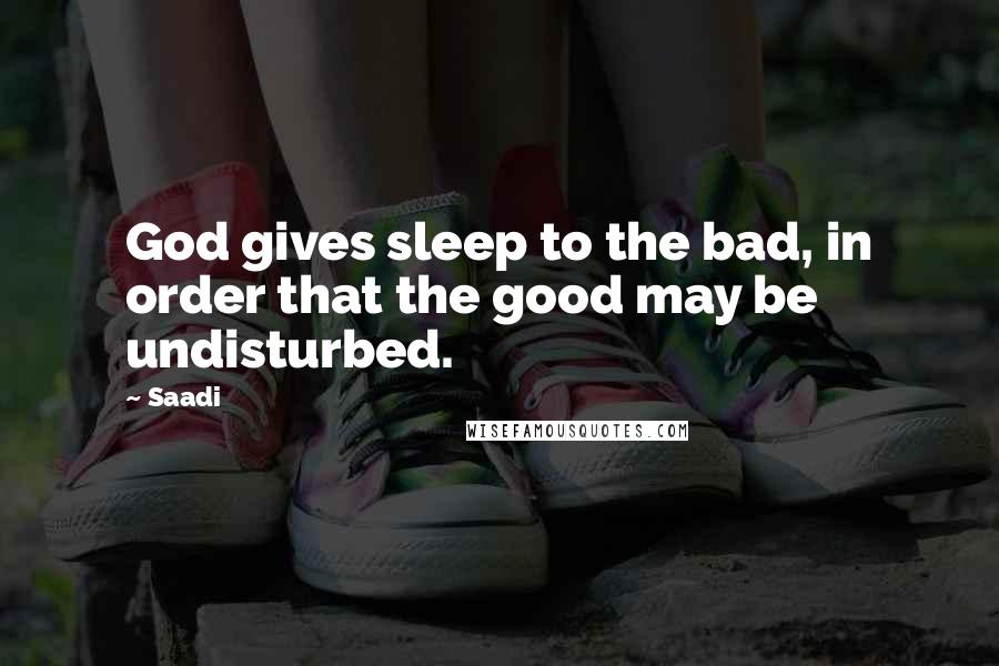 Saadi Quotes: God gives sleep to the bad, in order that the good may be undisturbed.