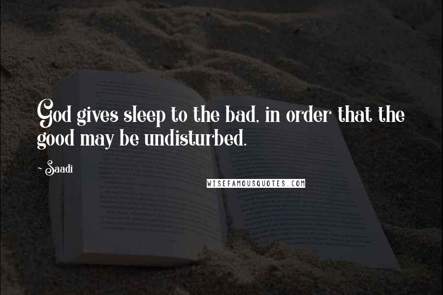 Saadi Quotes: God gives sleep to the bad, in order that the good may be undisturbed.