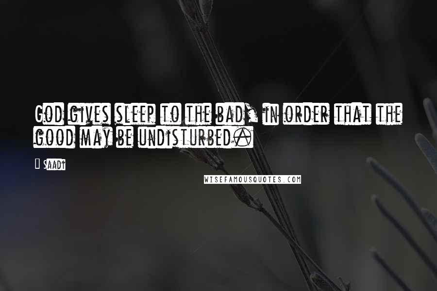 Saadi Quotes: God gives sleep to the bad, in order that the good may be undisturbed.