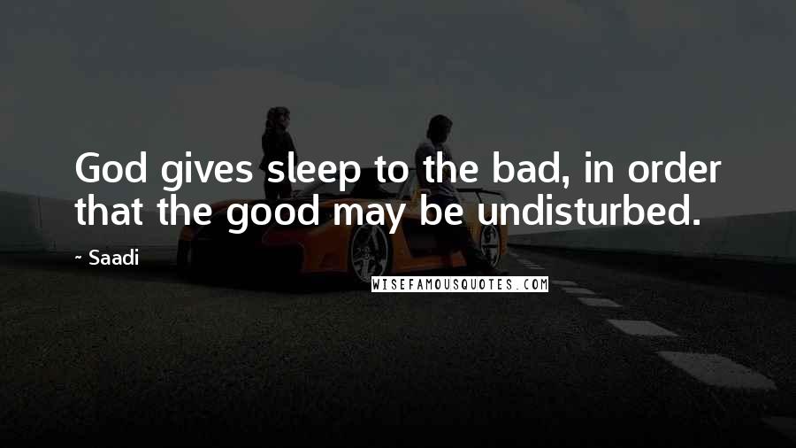 Saadi Quotes: God gives sleep to the bad, in order that the good may be undisturbed.