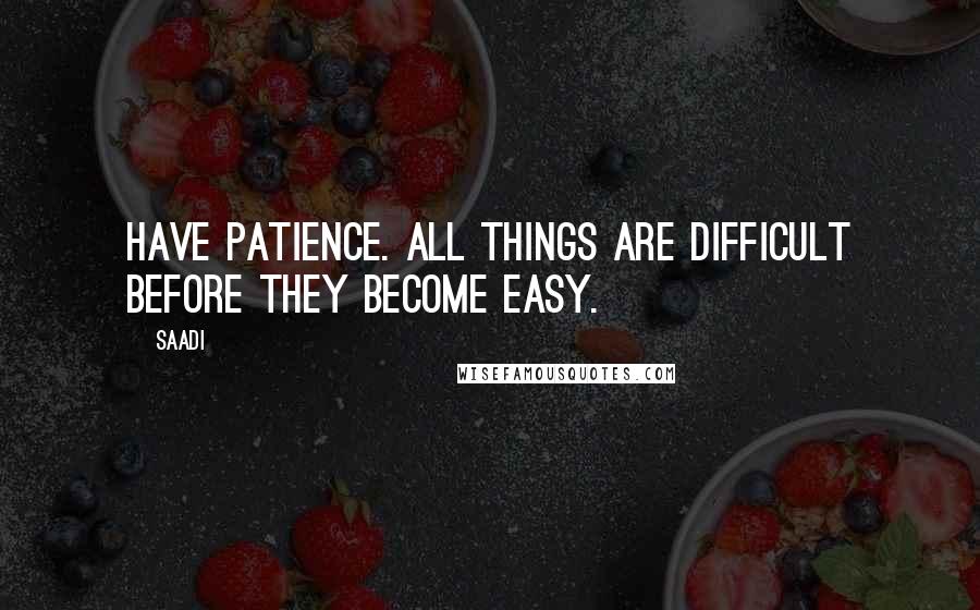 Saadi Quotes: Have patience. All things are difficult before they become easy.