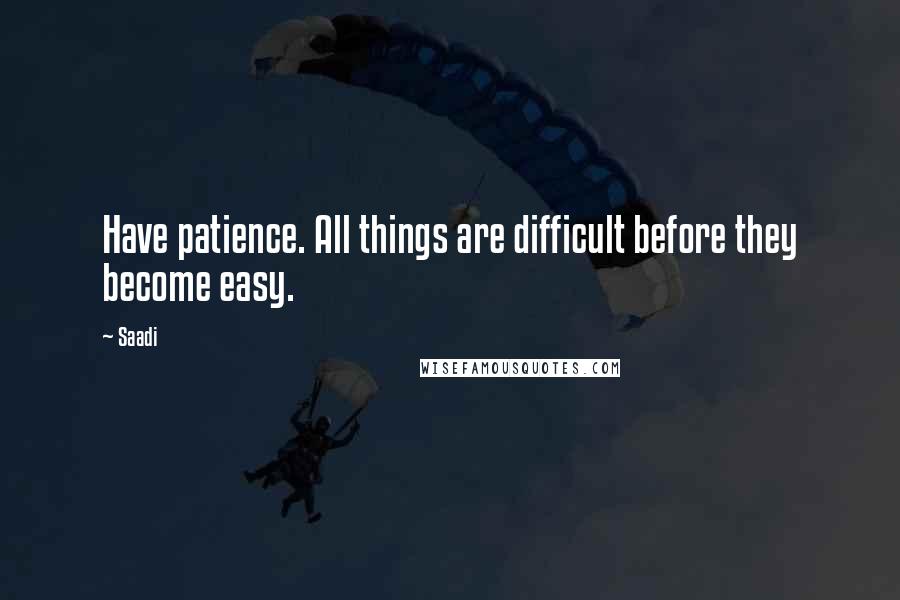 Saadi Quotes: Have patience. All things are difficult before they become easy.