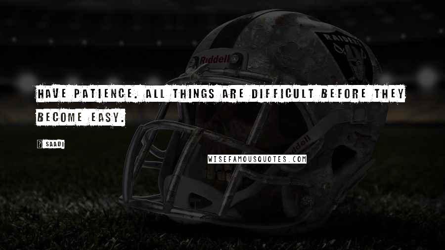 Saadi Quotes: Have patience. All things are difficult before they become easy.