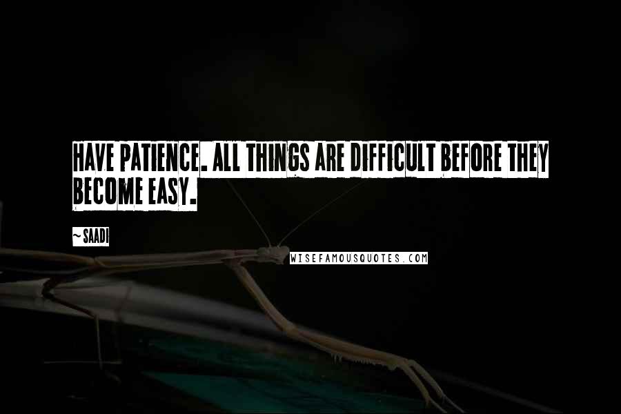 Saadi Quotes: Have patience. All things are difficult before they become easy.