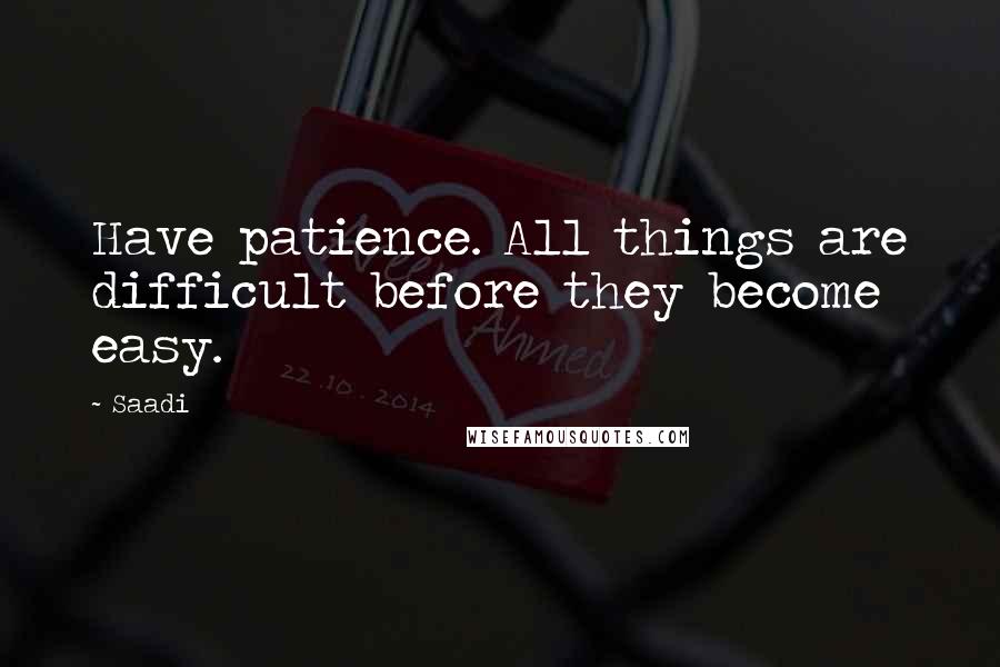 Saadi Quotes: Have patience. All things are difficult before they become easy.