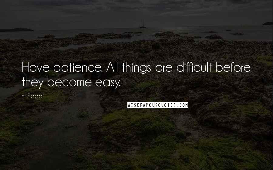 Saadi Quotes: Have patience. All things are difficult before they become easy.