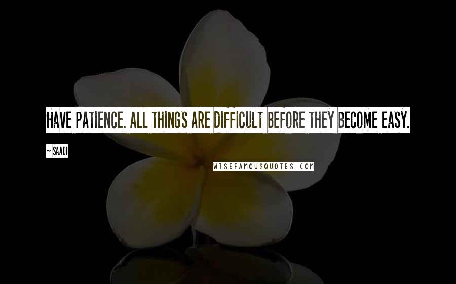 Saadi Quotes: Have patience. All things are difficult before they become easy.