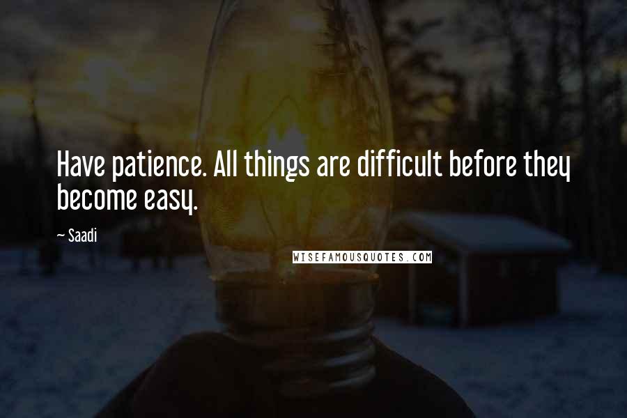 Saadi Quotes: Have patience. All things are difficult before they become easy.