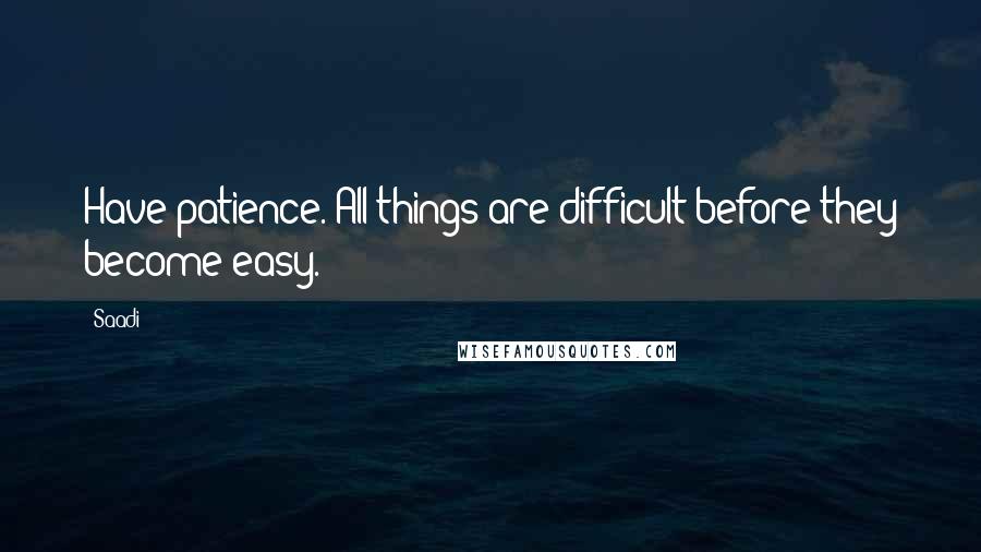Saadi Quotes: Have patience. All things are difficult before they become easy.