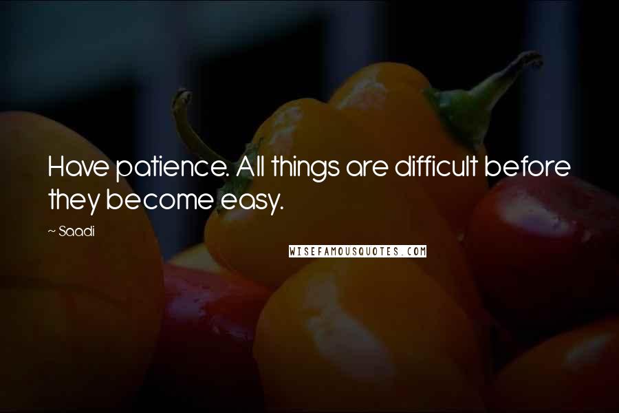 Saadi Quotes: Have patience. All things are difficult before they become easy.