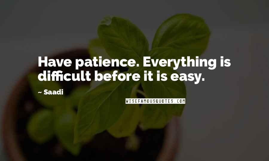 Saadi Quotes: Have patience. Everything is difficult before it is easy.