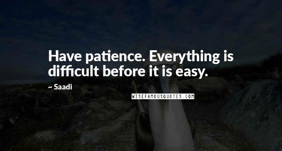 Saadi Quotes: Have patience. Everything is difficult before it is easy.