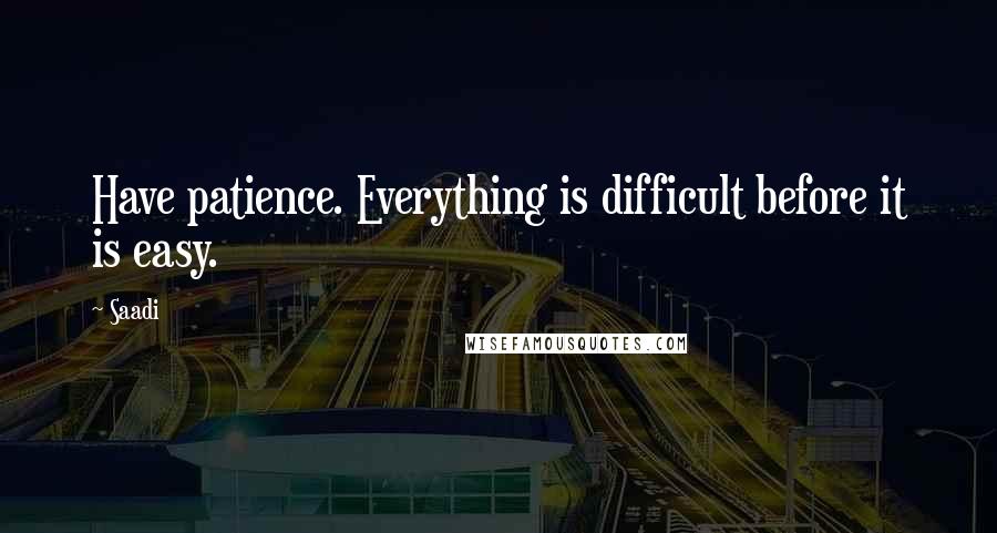 Saadi Quotes: Have patience. Everything is difficult before it is easy.