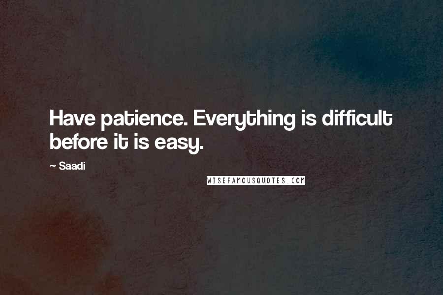 Saadi Quotes: Have patience. Everything is difficult before it is easy.