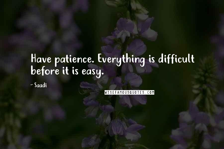 Saadi Quotes: Have patience. Everything is difficult before it is easy.