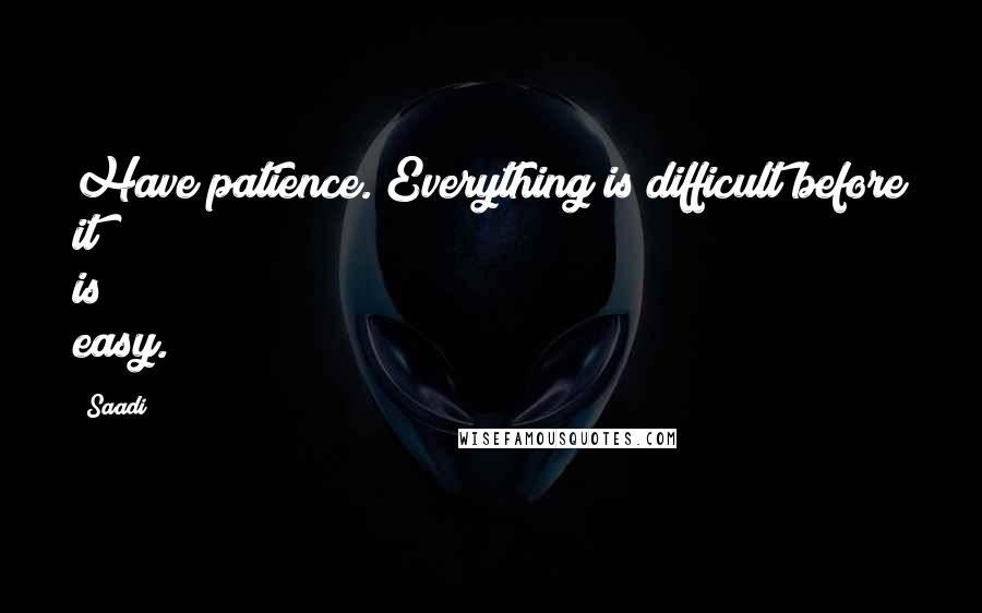 Saadi Quotes: Have patience. Everything is difficult before it is easy.