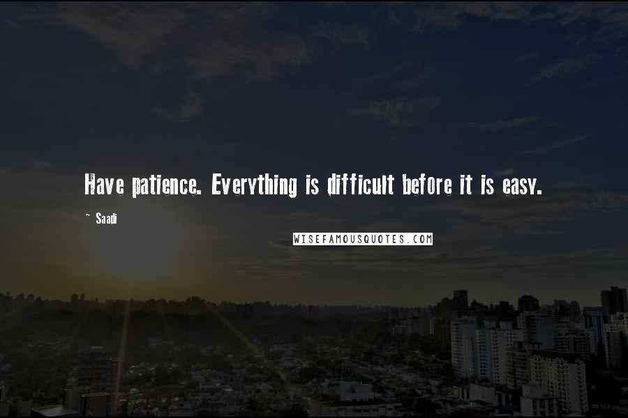 Saadi Quotes: Have patience. Everything is difficult before it is easy.