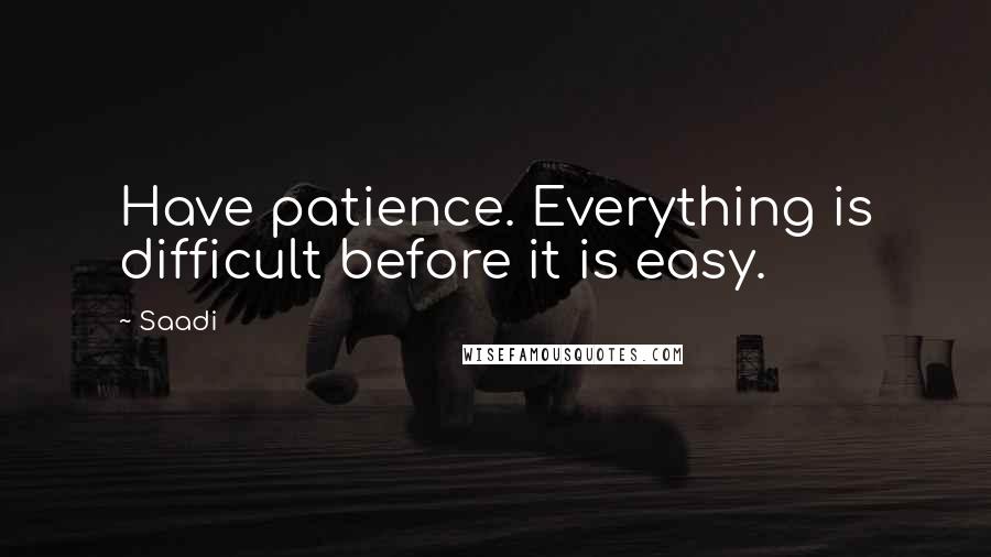 Saadi Quotes: Have patience. Everything is difficult before it is easy.