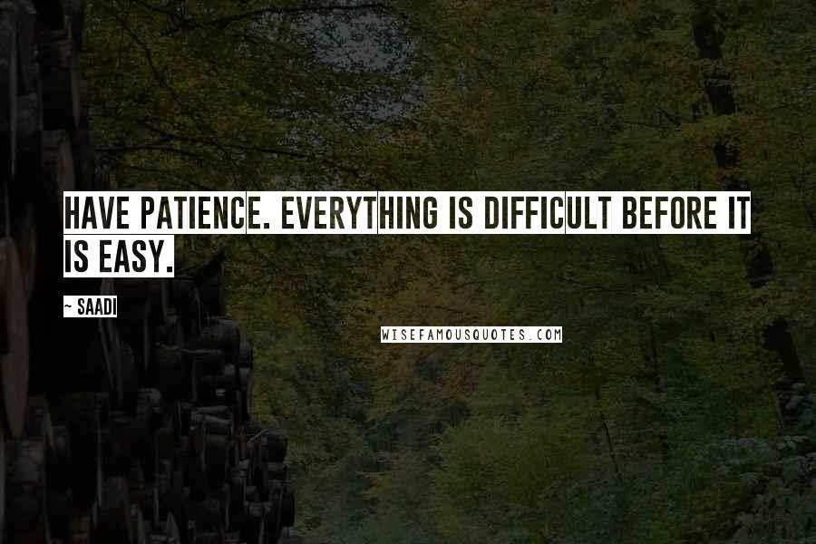 Saadi Quotes: Have patience. Everything is difficult before it is easy.