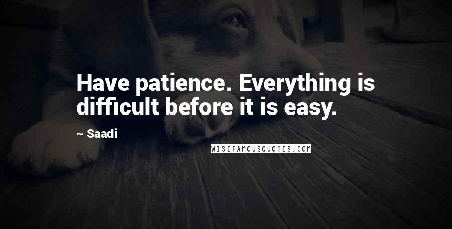 Saadi Quotes: Have patience. Everything is difficult before it is easy.