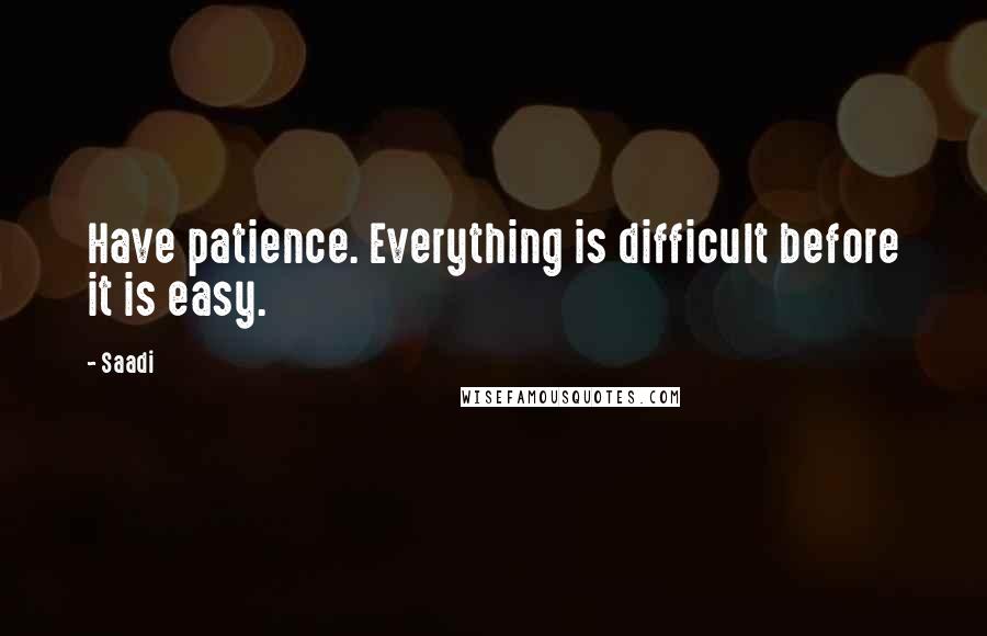 Saadi Quotes: Have patience. Everything is difficult before it is easy.