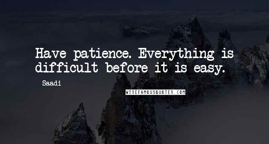 Saadi Quotes: Have patience. Everything is difficult before it is easy.