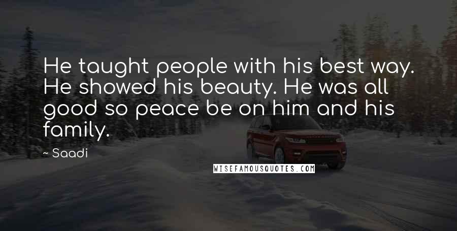 Saadi Quotes: He taught people with his best way. He showed his beauty. He was all good so peace be on him and his family.