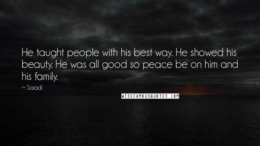 Saadi Quotes: He taught people with his best way. He showed his beauty. He was all good so peace be on him and his family.