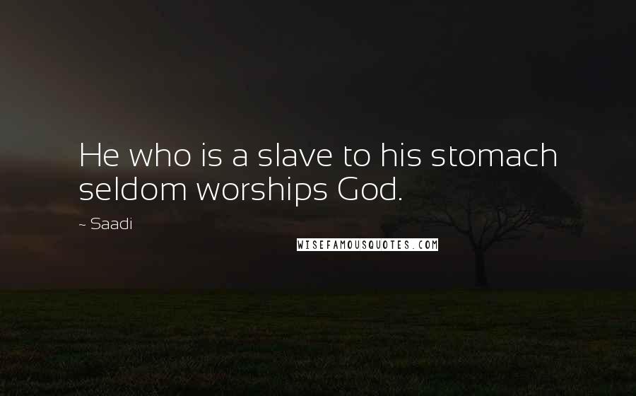 Saadi Quotes: He who is a slave to his stomach seldom worships God.