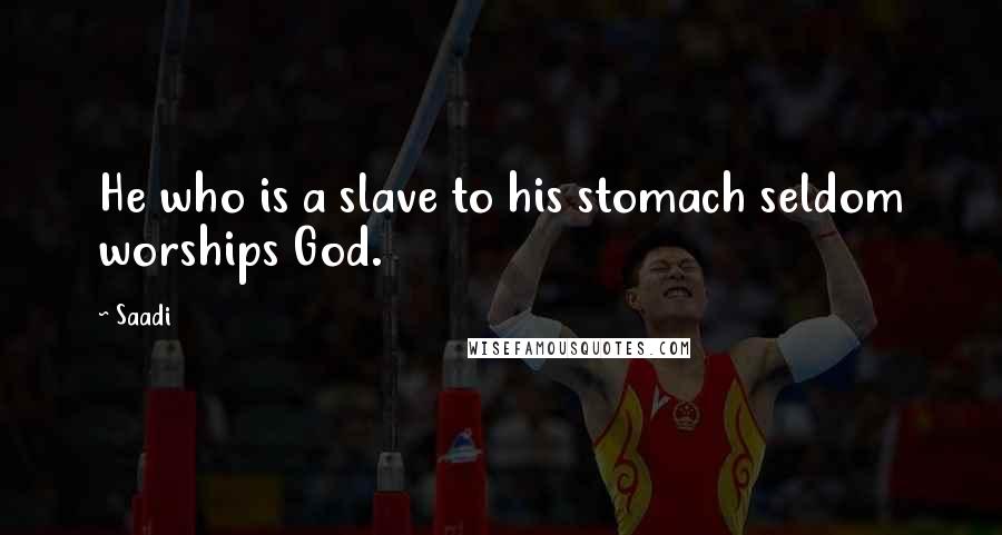 Saadi Quotes: He who is a slave to his stomach seldom worships God.