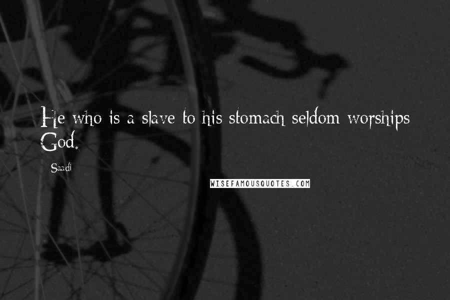 Saadi Quotes: He who is a slave to his stomach seldom worships God.