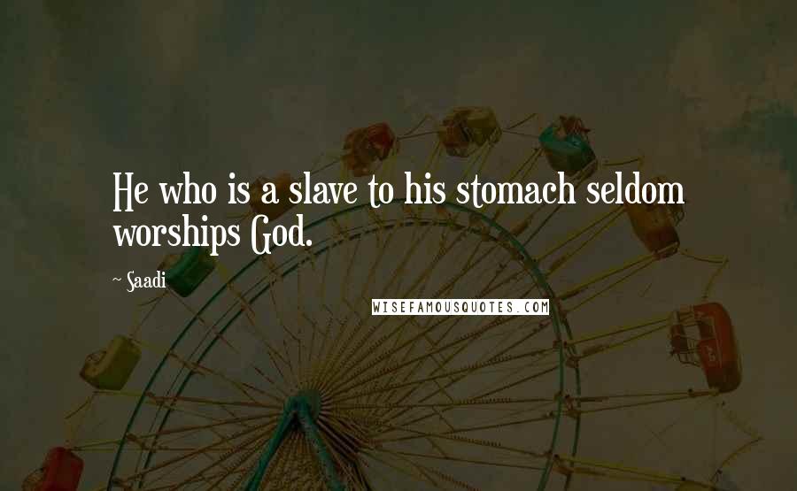 Saadi Quotes: He who is a slave to his stomach seldom worships God.
