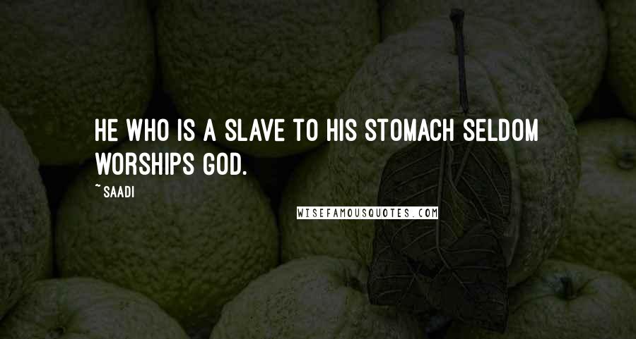 Saadi Quotes: He who is a slave to his stomach seldom worships God.
