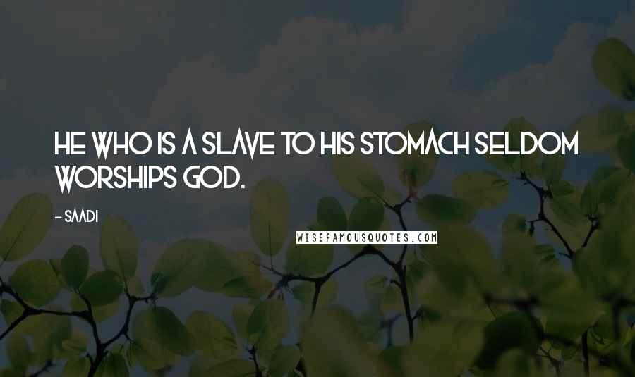 Saadi Quotes: He who is a slave to his stomach seldom worships God.