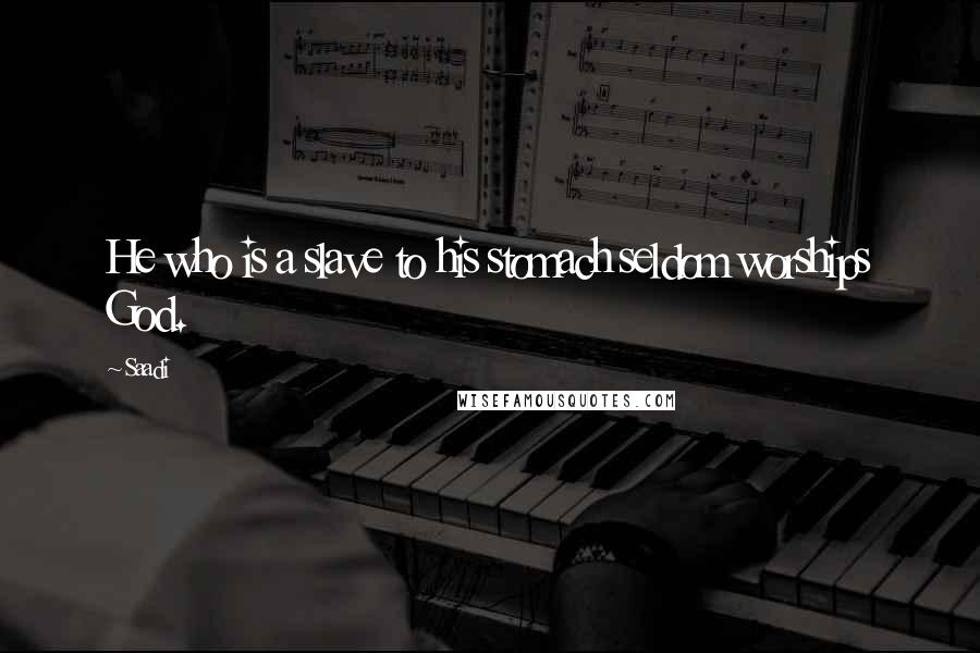 Saadi Quotes: He who is a slave to his stomach seldom worships God.