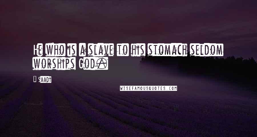 Saadi Quotes: He who is a slave to his stomach seldom worships God.