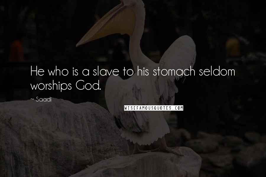 Saadi Quotes: He who is a slave to his stomach seldom worships God.