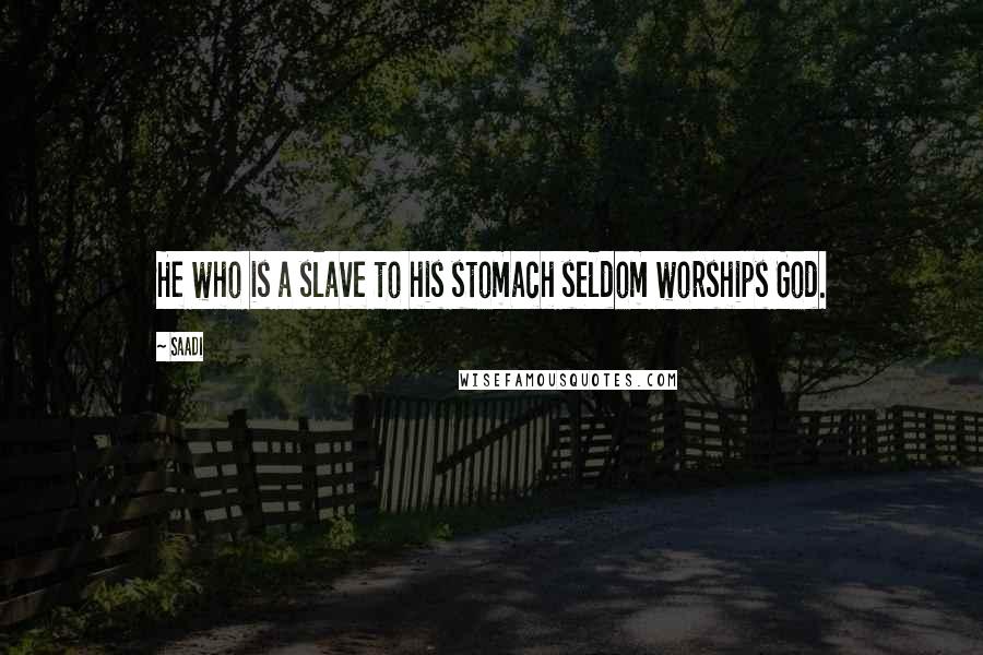 Saadi Quotes: He who is a slave to his stomach seldom worships God.