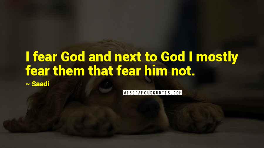 Saadi Quotes: I fear God and next to God I mostly fear them that fear him not.