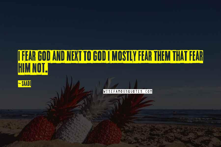 Saadi Quotes: I fear God and next to God I mostly fear them that fear him not.