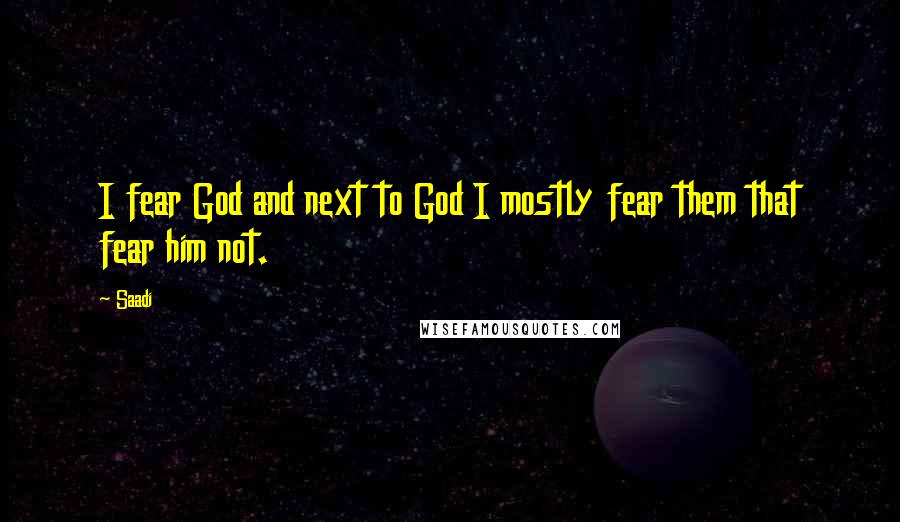 Saadi Quotes: I fear God and next to God I mostly fear them that fear him not.