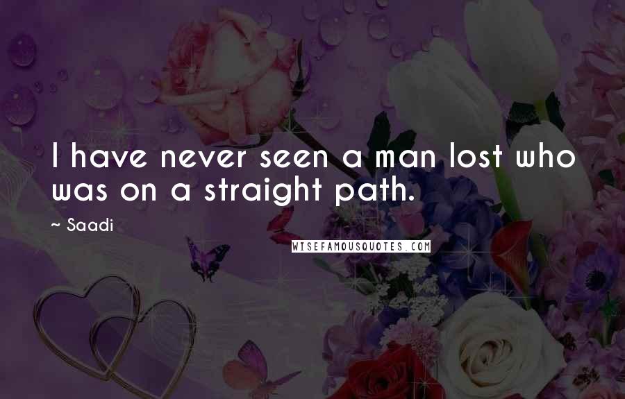 Saadi Quotes: I have never seen a man lost who was on a straight path.