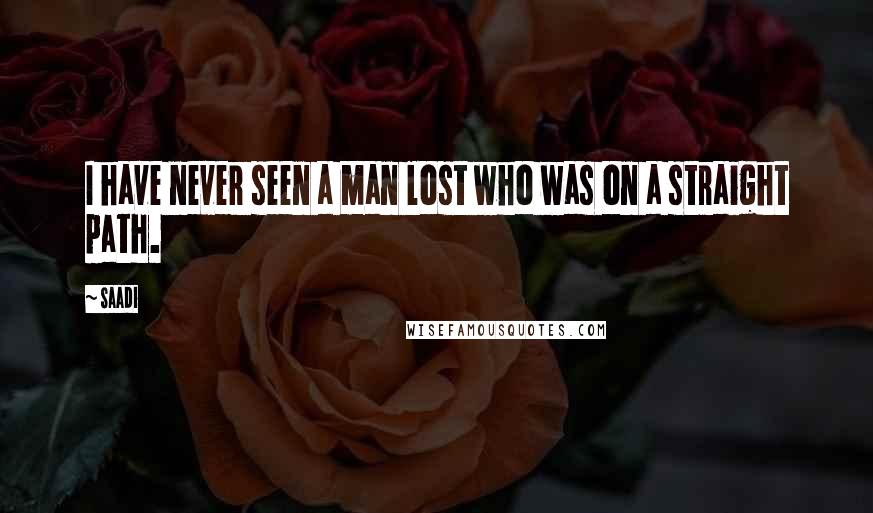 Saadi Quotes: I have never seen a man lost who was on a straight path.