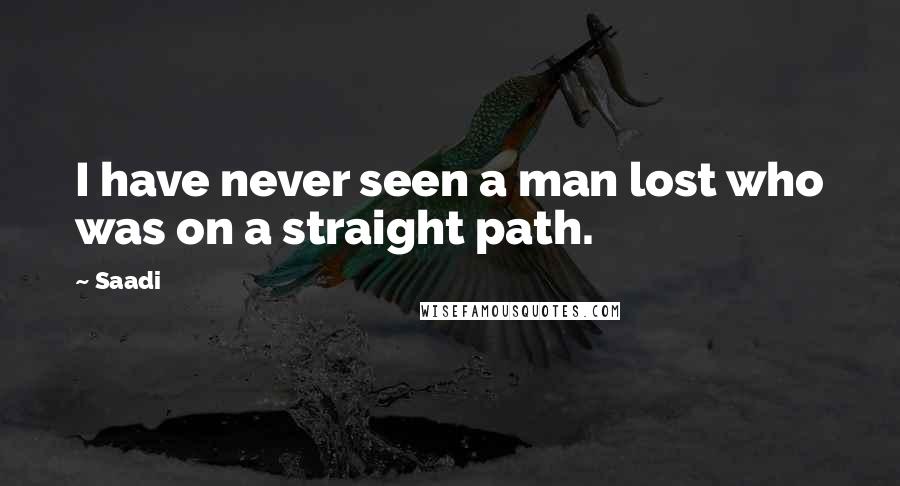 Saadi Quotes: I have never seen a man lost who was on a straight path.