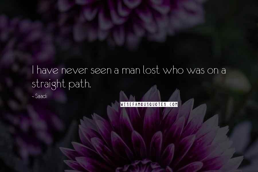 Saadi Quotes: I have never seen a man lost who was on a straight path.