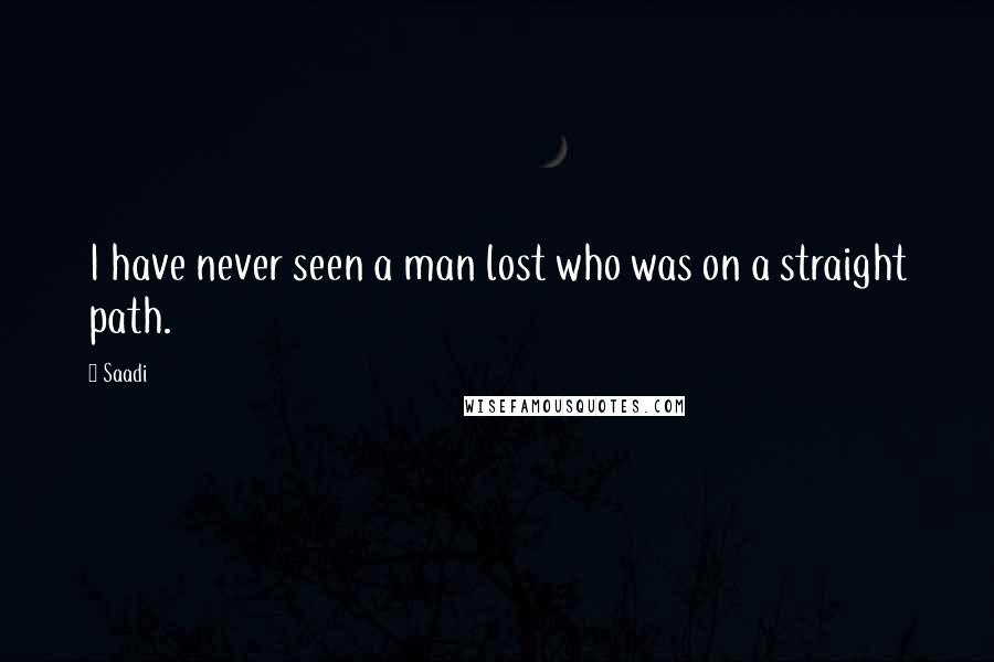 Saadi Quotes: I have never seen a man lost who was on a straight path.