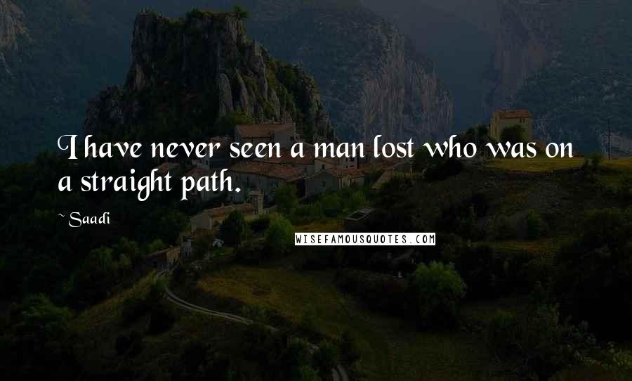 Saadi Quotes: I have never seen a man lost who was on a straight path.