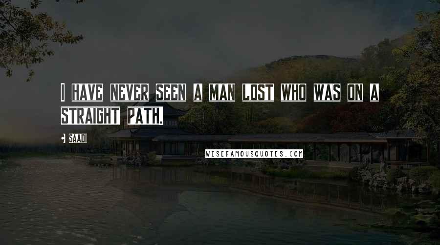 Saadi Quotes: I have never seen a man lost who was on a straight path.