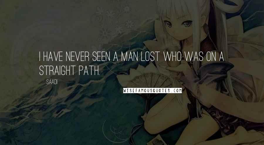 Saadi Quotes: I have never seen a man lost who was on a straight path.